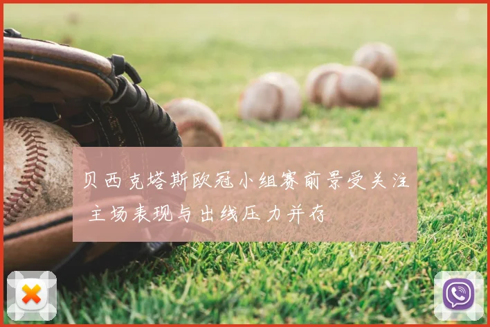 贝西克塔斯欧冠小组赛前景受关注 主场表现与出线压力并存