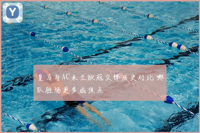 皇马与AC米兰欧冠交锋历史对比 哪队胜场更多成焦点