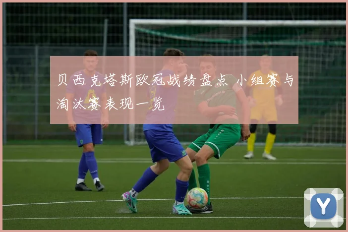 贝西克塔斯欧冠战绩盘点 小组赛与淘汰赛表现一览