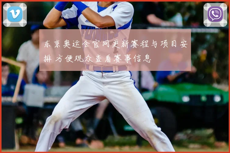 东京奥运会官网更新赛程与项目安排 方便观众查看赛事信息