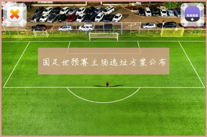 国足世预赛主场选址方案公布