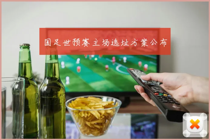 国足世预赛主场选址方案公布