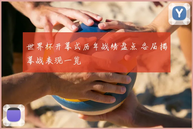 世界杯开幕式历年战绩盘点 各届揭幕战表现一览