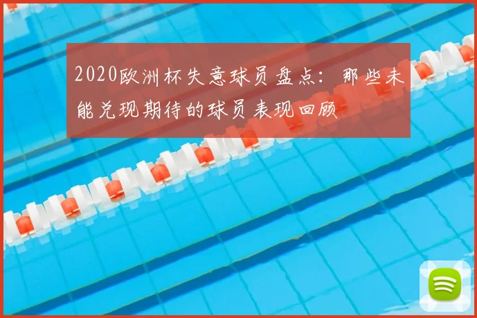 2020欧洲杯失意球员盘点:那些未能兑现期待的球员表现回顾