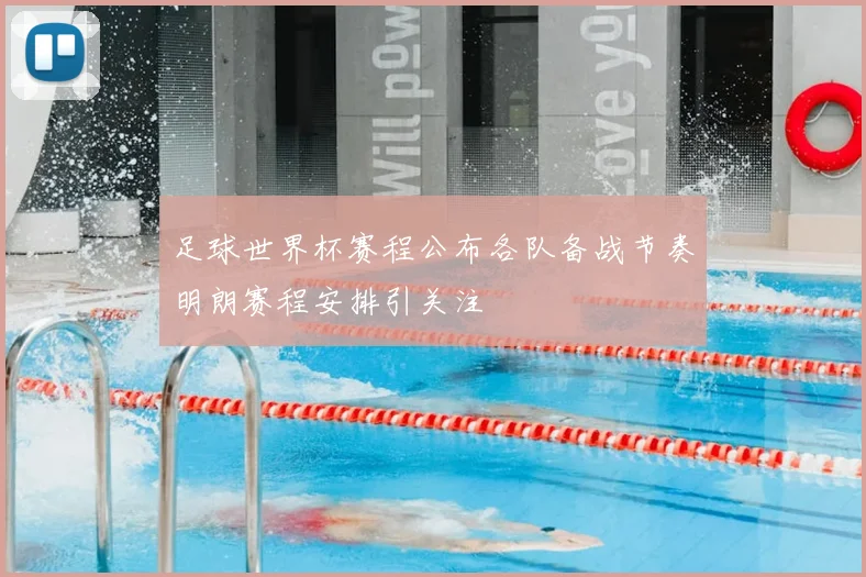 足球世界杯赛程公布各队备战节奏明朗赛程安排引关注
