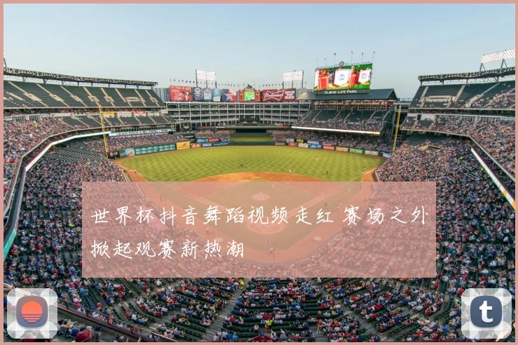 世界杯抖音舞蹈视频走红 赛场之外掀起观赛新热潮