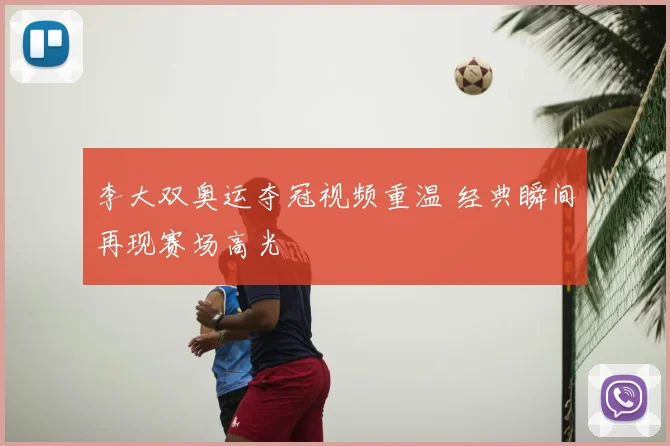 李大双奥运夺冠视频重温 经典瞬间再现赛场高光